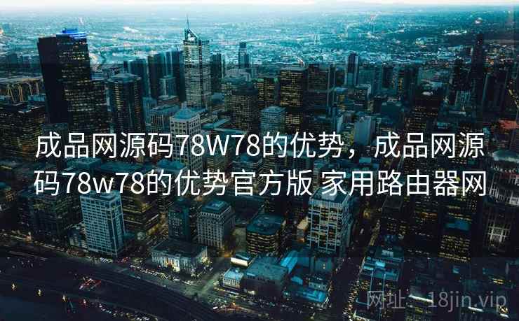 成品网源码78W78的优势，成品网源码78w78的优势官方版 家用路由器网