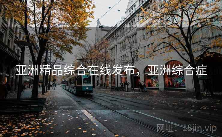 亚洲精品综合在线发布，亚洲综合症