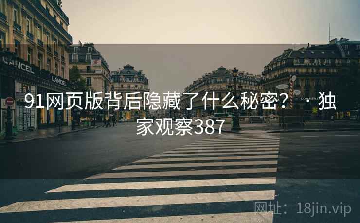 91网页版背后隐藏了什么秘密? · 独家观察387