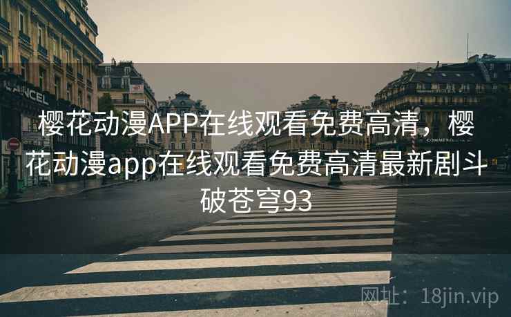 樱花动漫APP在线观看免费高清，樱花动漫app在线观看免费高清最新剧斗破苍穹93