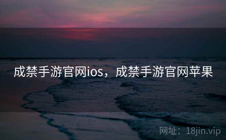 成禁手游官网ios，成禁手游官网苹果