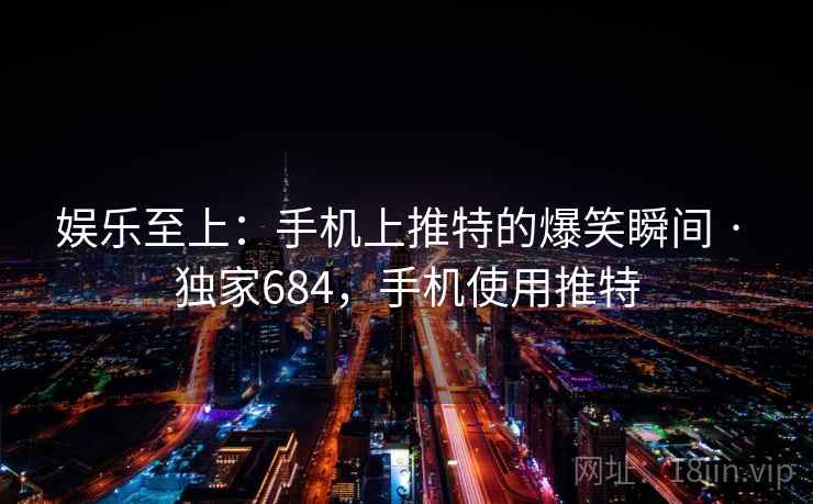 娱乐至上：手机上推特的爆笑瞬间 · 独家684，手机使用推特
