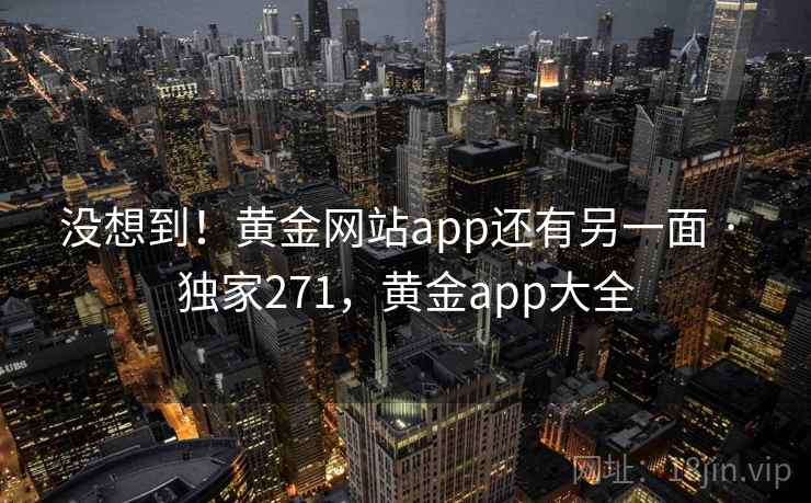 没想到！黄金网站app还有另一面 · 独家271，黄金app大全