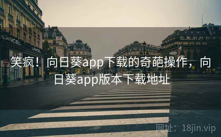 笑疯！向日葵app下载的奇葩操作，向日葵app版本下载地址