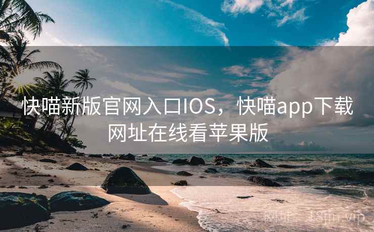 快喵新版官网入口IOS，快喵app下载网址在线看苹果版
