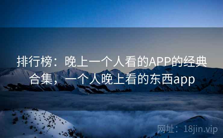 排行榜：晚上一个人看的APP的经典合集，一个人晚上看的东西app