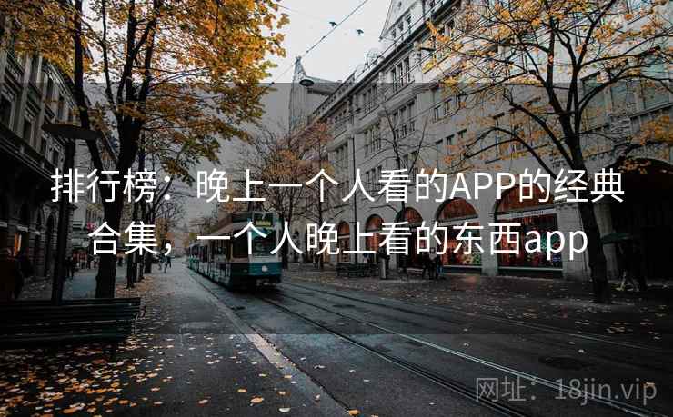 排行榜:晚上一个人看的APP的经典合集,一个人晚上看的东西app