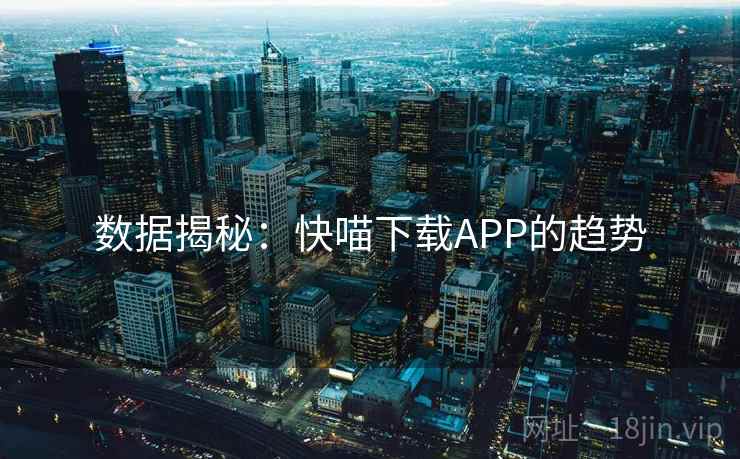 数据揭秘：快喵下载APP的趋势