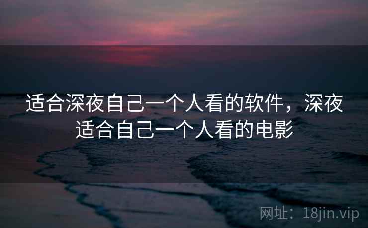 适合深夜自己一个人看的软件，深夜适合自己一个人看的电影