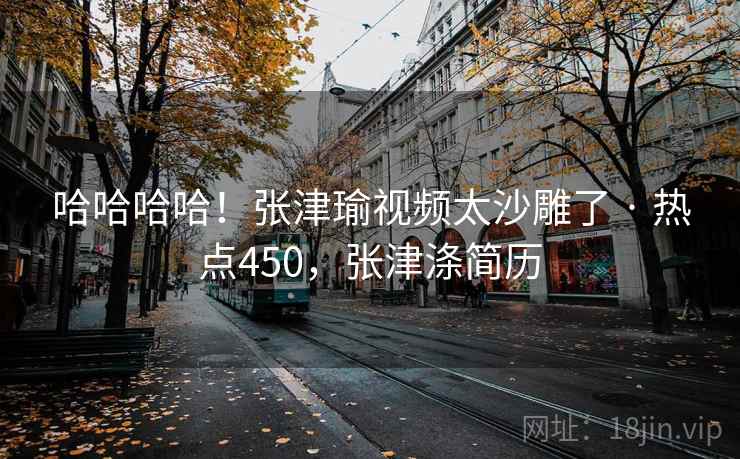 哈哈哈哈！张津瑜视频太沙雕了 · 热点450，张津涤简历
