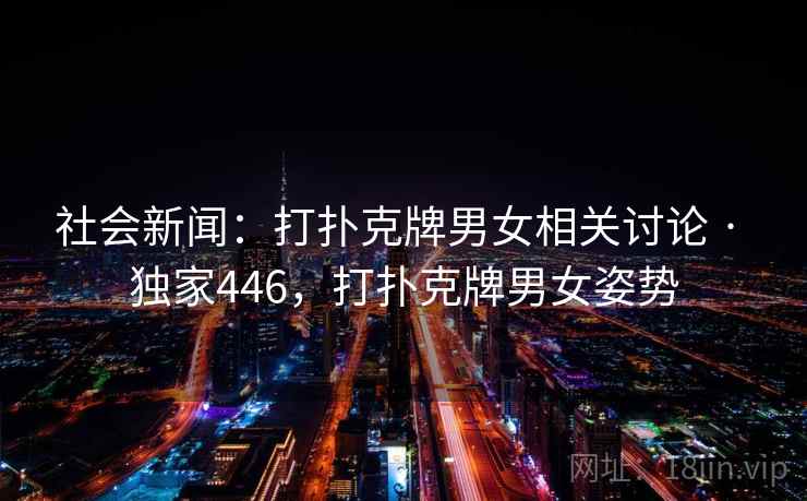 社会新闻：打扑克牌男女相关讨论 · 独家446，打扑克牌男女姿势