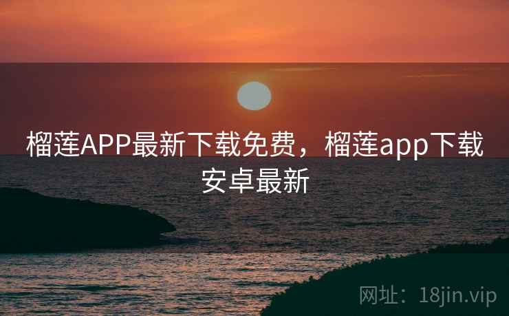 榴莲APP最新下载免费，榴莲app下载安卓最新