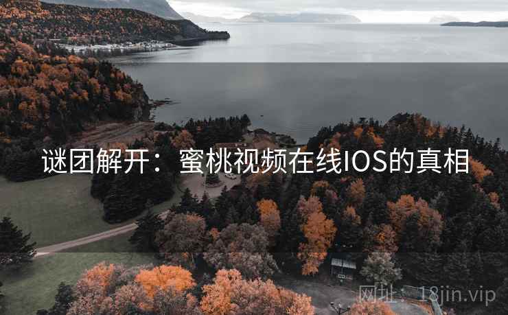 谜团解开：蜜桃视频在线IOS的真相